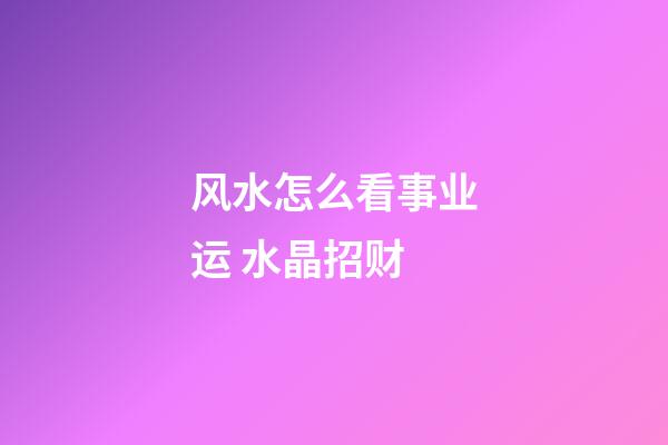 风水怎么看事业运 水晶招财